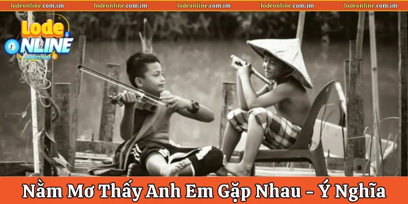 Nằm mơ thấy anh em gặp nhau